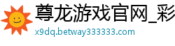 尊龙游戏官网_彩神197邀请码_江苏快三大小走势图_极速赛车开奖设备查询_最近网上好多导师带快三